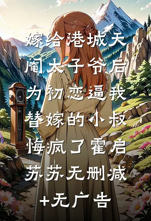 嫁给港城天阉太子爷后，为初恋逼我替嫁的小叔悔疯了霍启苏苏无删减+无广告