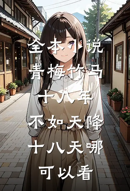 全本小说青梅竹马十八年,不如天降十八天哪可以看