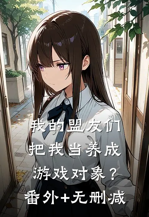 我的盟友们，把我当养成游戏对象？番外+无删减
