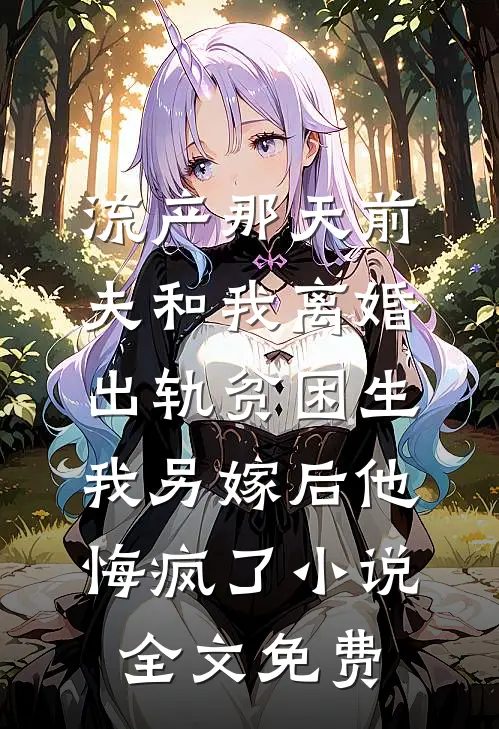 流产那天前夫和我离婚出轨贫困生，我另嫁后他悔疯了小说全文免费