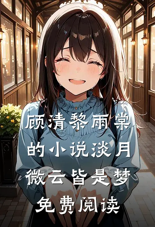 顾清黎雨棠的小说淡月微云皆是梦免费阅读