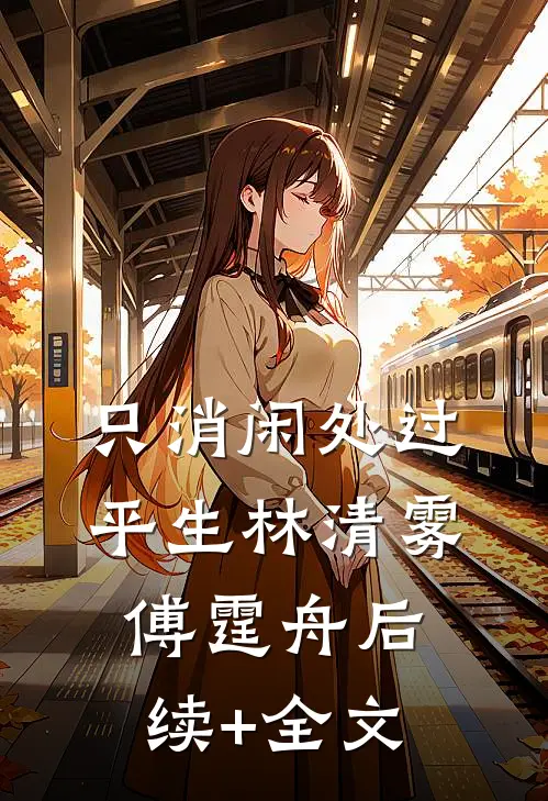 只消闲处过平生林清雾傅霆舟后续+全文