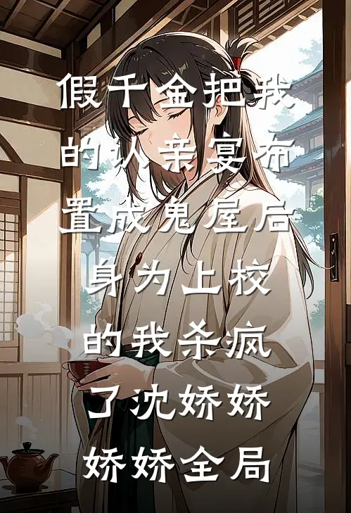 假千金把我的认亲宴布置成鬼屋后，身为上校的我杀疯了沈娇娇娇娇全局