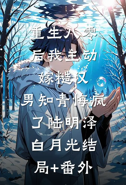 重生八零后我主动嫁糙汉，男知青悔疯了陆明泽白月光结局+番外