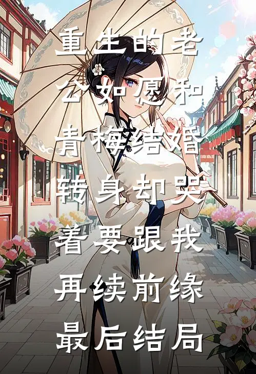 重生的老公如愿和青梅结婚，转身却哭着要跟我再续前缘最后结局