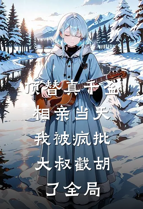 顶替真千金相亲当天，我被疯批大叔截胡了全局