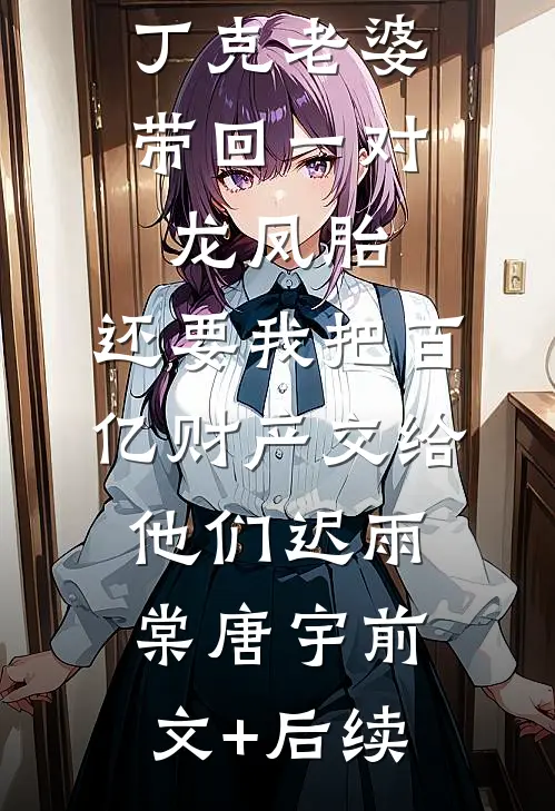 丁克老婆带回一对龙凤胎，还要我把百亿财产交给他们迟雨棠唐宇前文+后续
