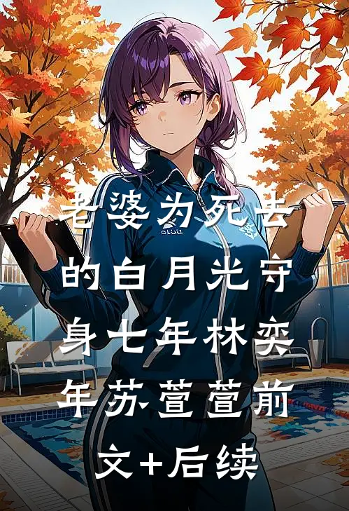 老婆为死去的白月光守身七年林奕年苏萱萱前文+后续