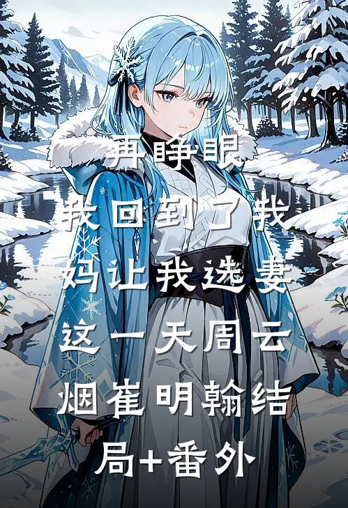 再睁眼，我回到了我妈让我选妻这一天周云烟崔明翰结局+番外