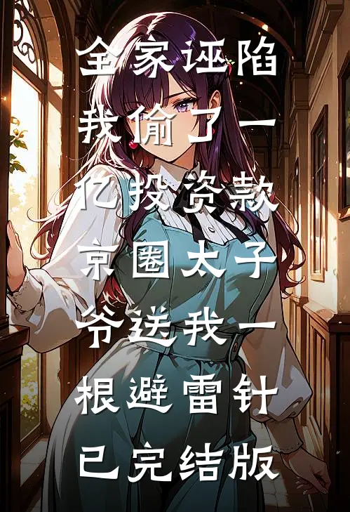全家诬陷我偷了一亿投资款，京圈太子爷送我一根避雷针已完结版