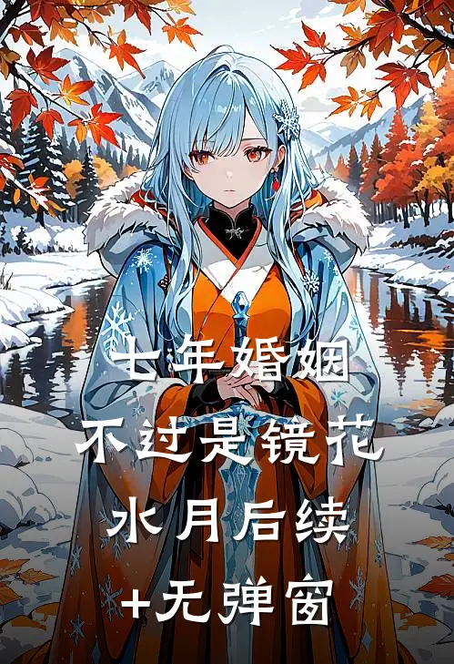 七年婚姻，不过是镜花水月后续+无弹窗