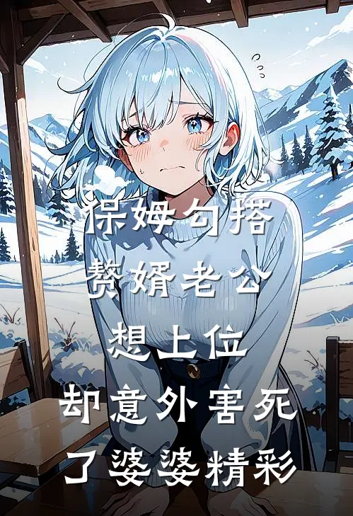 保姆勾搭赘婿老公想上位，却意外害死了婆婆精彩