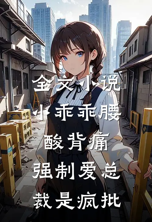 全文小说小乖乖腰酸背痛，强制爱总裁是疯批