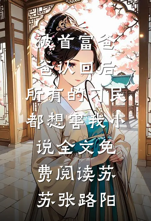 被首富爸爸认回后，所有的刁民都想害我小说全文免费阅读苏苏张路阳