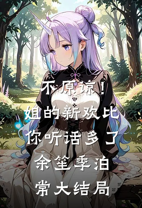不原谅！姐的新欢比你听话多了余笙季泊常大结局