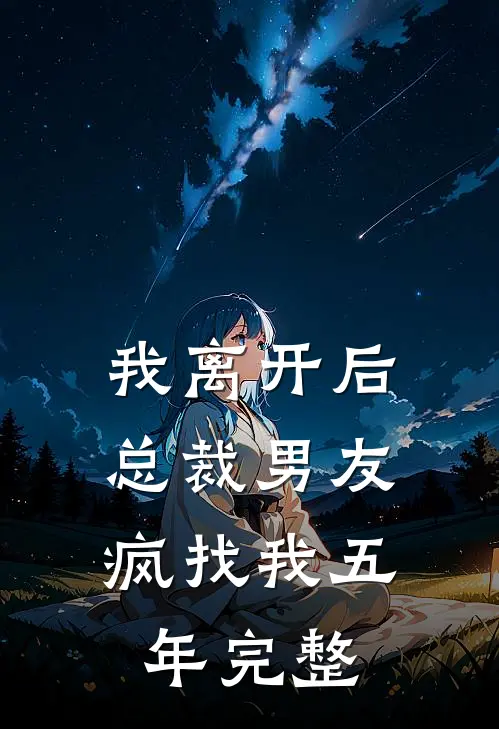 我离开后，总裁男友疯找我五年完整