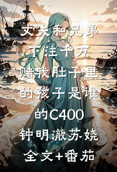 丈夫和兄弟下注千万，赌我肚子里的孩子是谁的C400钟明澈苏娆全文+番茄