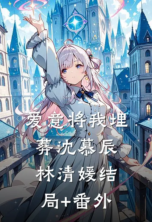 爱意将我埋葬沈慕辰林清媛结局+番外