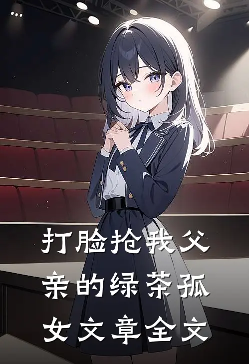打脸抢我父亲的绿茶孤女文章全文