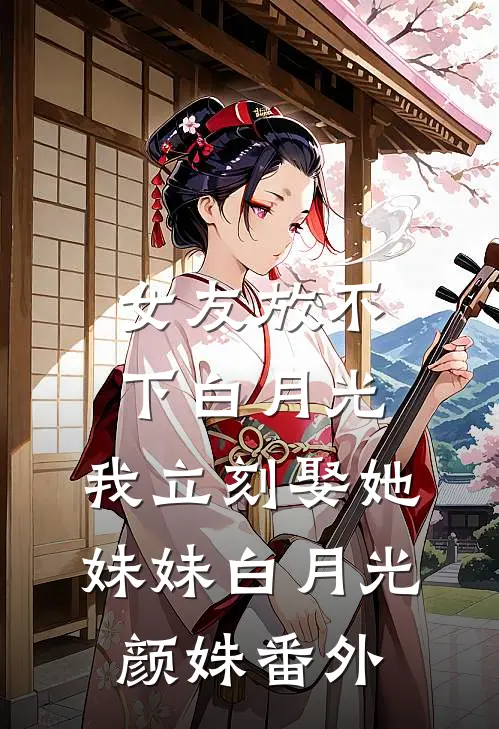 女友放不下白月光，我立刻娶她妹妹白月光颜姝 番外