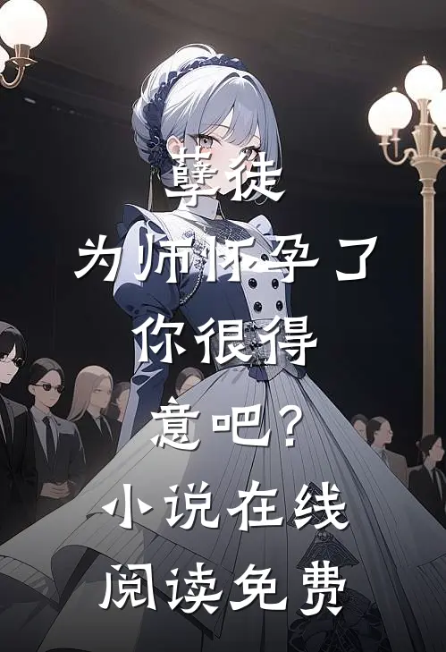 孽徒：为师怀孕了，你很得意吧？小说在线阅读免费
