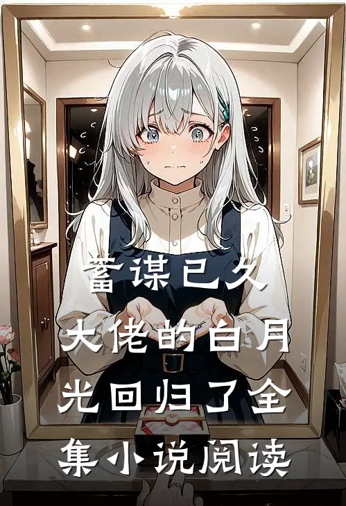 蓄谋已久，大佬的白月光回归了全集小说阅读