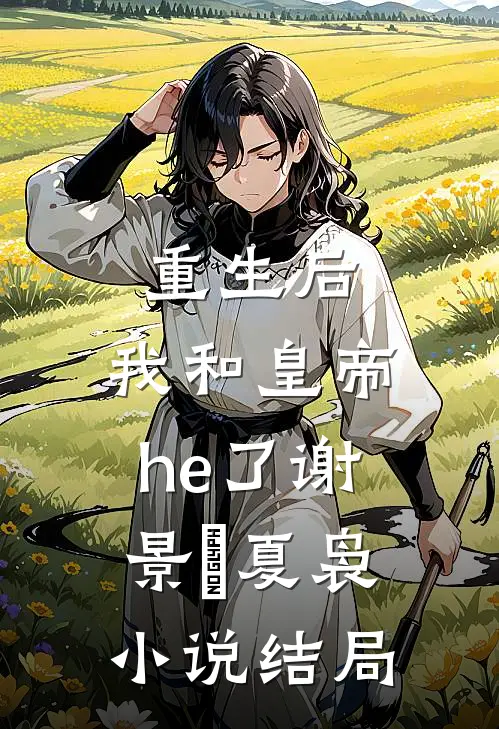 重生后，我和皇帝he了谢景玹夏袅小说结局