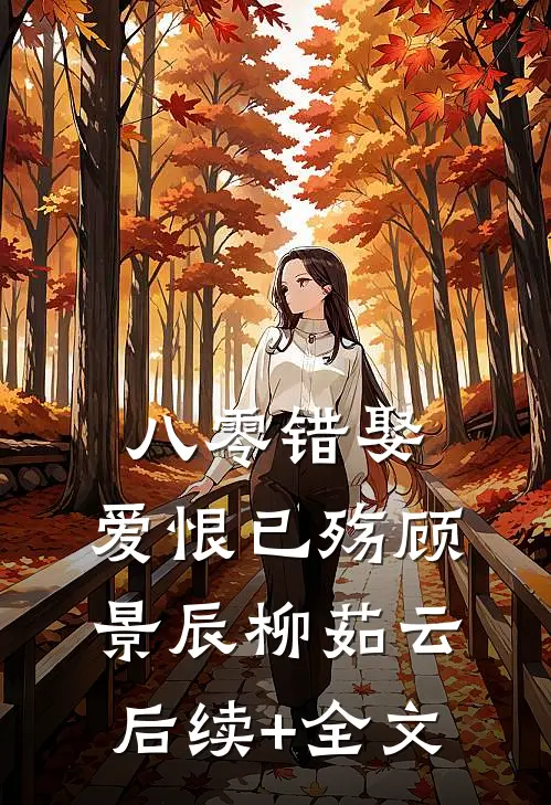 八零错娶，爱恨已殇顾景辰柳茹云后续+全文