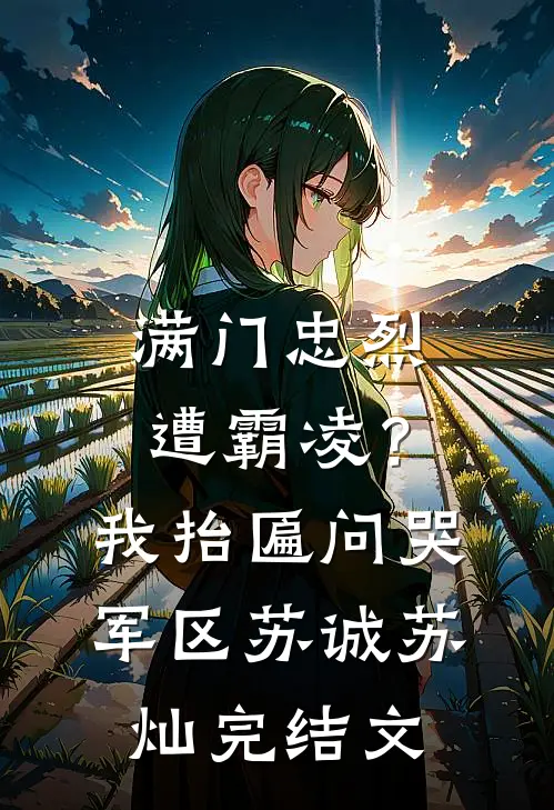 满门忠烈遭霸凌？我抬匾问哭军区苏诚苏灿完结文