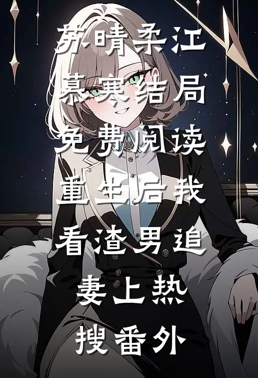 苏晴柔江慕寒结局免费阅读重生后我看渣男追妻上热搜番外