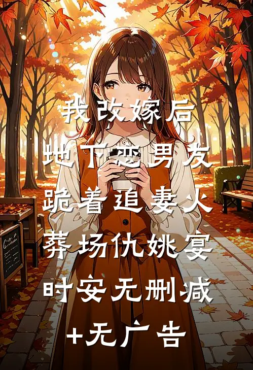 我改嫁后，地下恋男友跪着追妻火葬场仇姚宴时安无删减+无广告