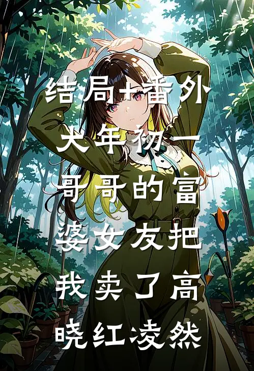 结局+番外大年初一，哥哥的富婆女友把我卖了高晓红凌然