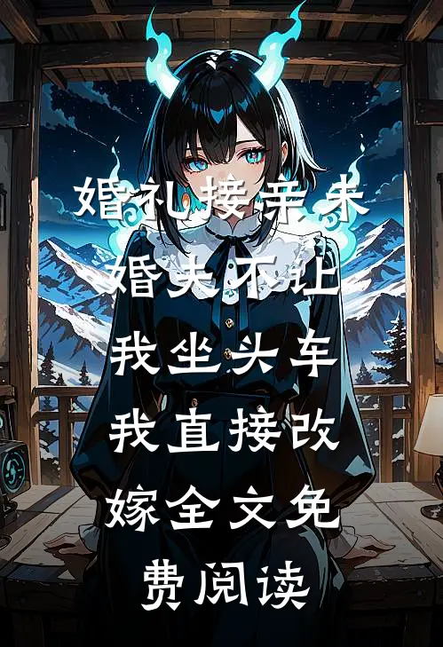 婚礼接亲未婚夫不让我坐头车，我直接改嫁全文免费阅读