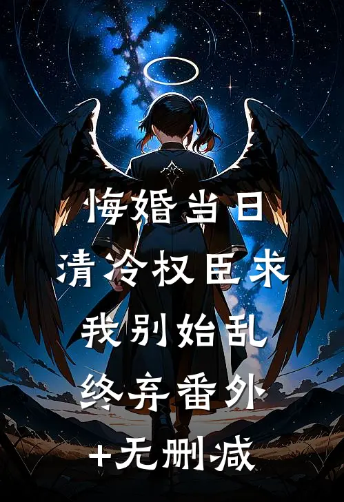 悔婚当日，清冷权臣求我别始乱终弃番外+无删减