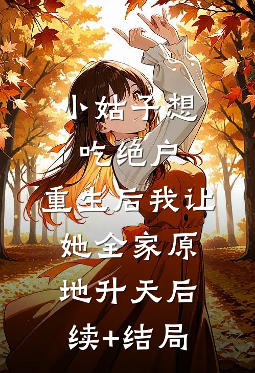 小姑子想吃绝户，重生后我让她全家原地升天后续+结局