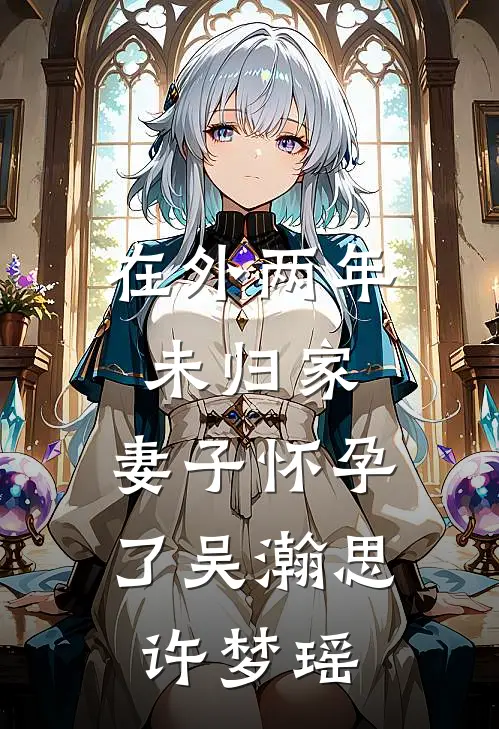 在外两年未归家，妻子怀孕了吴瀚思许梦瑶