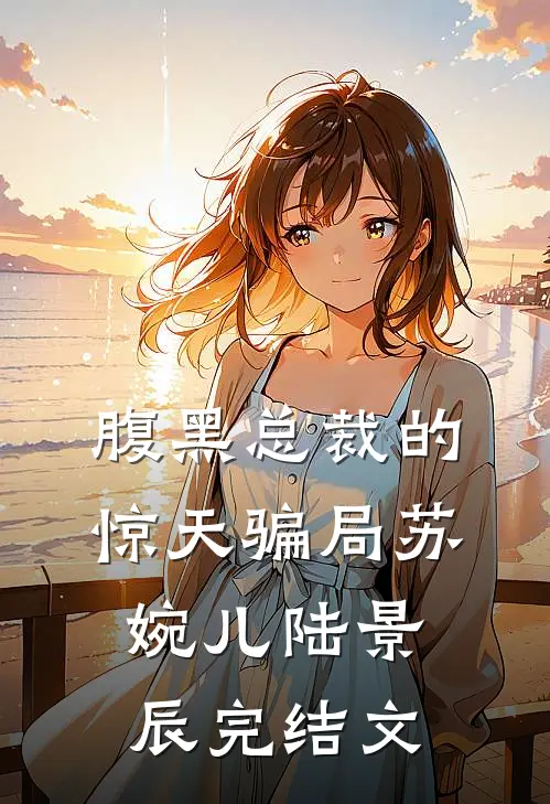 腹黑总裁的惊天骗局苏婉儿陆景辰完结文