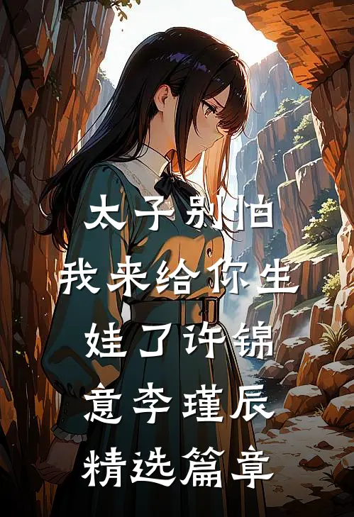 太子别怕,我来给你生娃了许锦意李瑾辰精选篇章