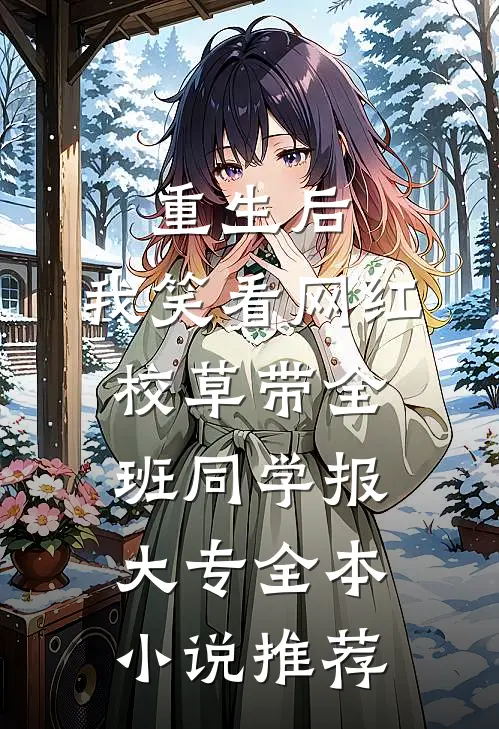 重生后，我笑看网红校草带全班同学报大专全本小说推荐