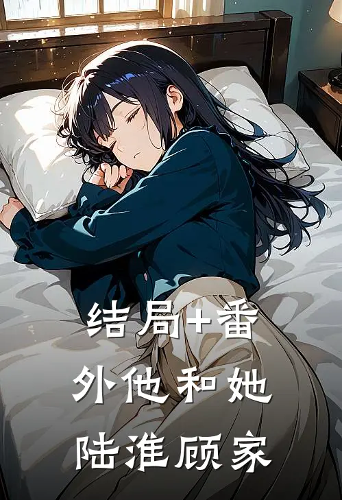 结局+番外他和她陆淮顾家