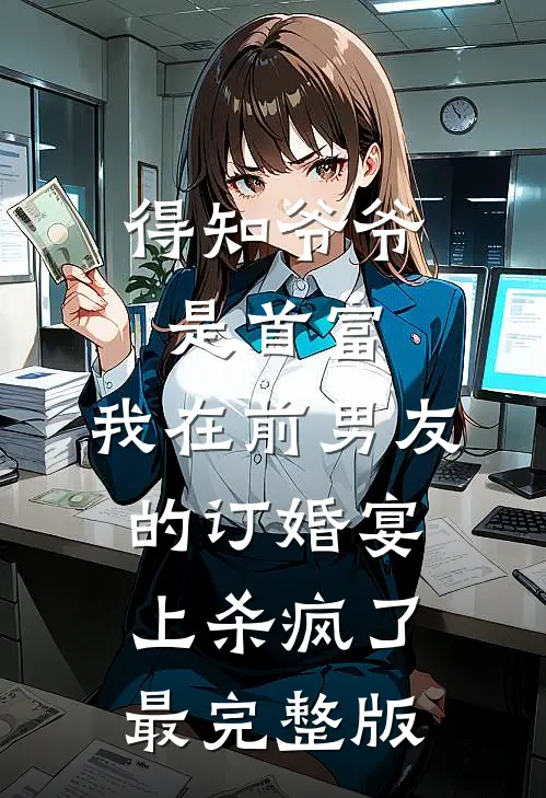 得知爷爷是首富，我在前男友的订婚宴上杀疯了最完整版