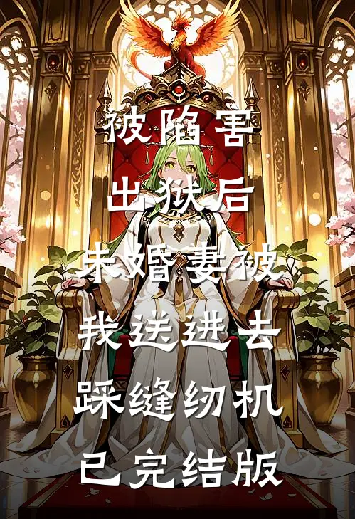 被陷害出狱后，未婚妻被我送进去踩缝纫机已完结版
