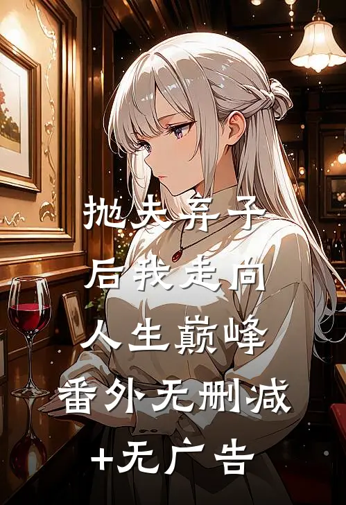 抛夫弃子后我走向人生巅峰： 番外无删减+无广告
