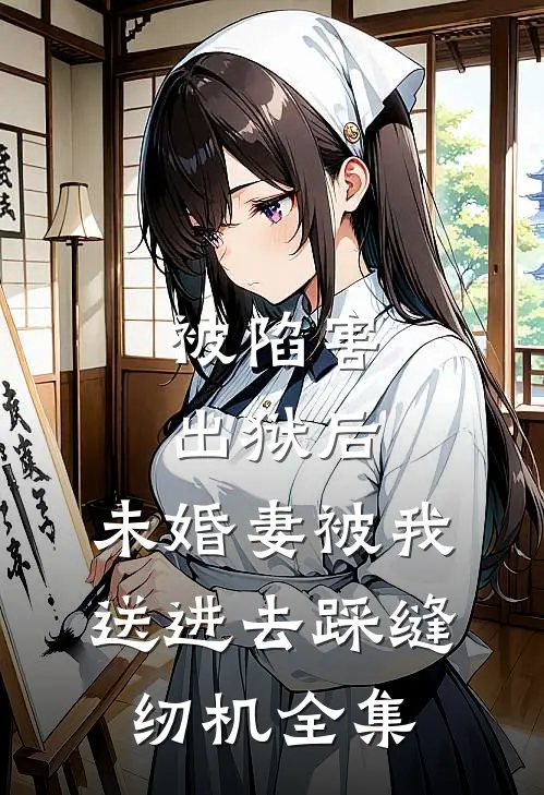 被陷害出狱后，未婚妻被我送进去踩缝纫机全集