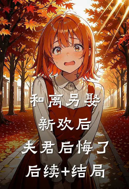 和离另娶新欢后，夫君后悔了后续+结局