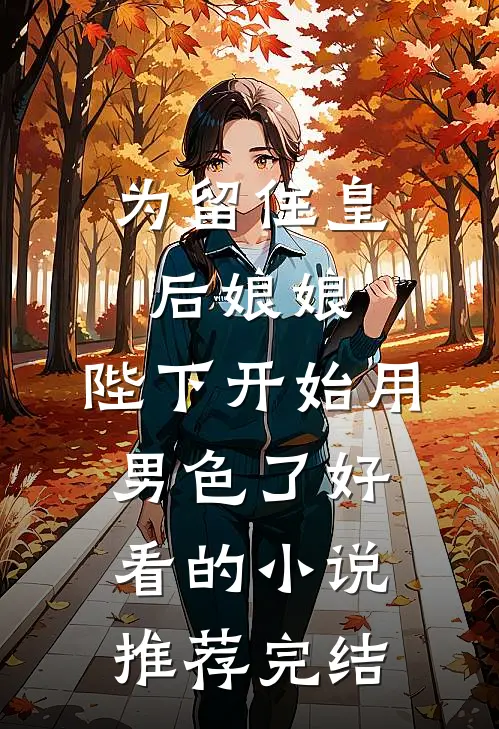为留住皇后娘娘，陛下开始用男色了好看的小说推荐完结