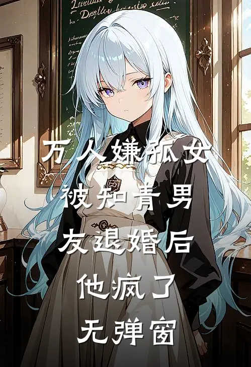万人嫌孤女被知青男友退婚后，他疯了无弹窗