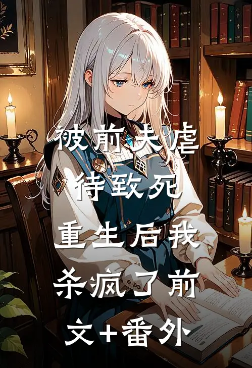 被前夫虐待致死，重生后我杀疯了前文+番外
