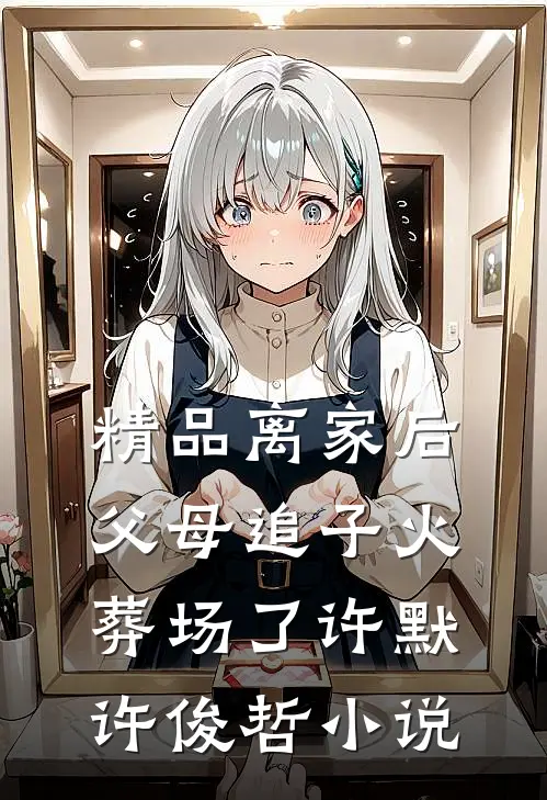 精品离家后,父母追子火葬场了许默许俊哲小说