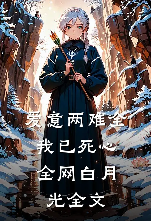 爱意两难全，我已死心全网白月光全文